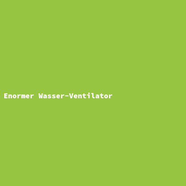 Enormer Wasser-Ventilator