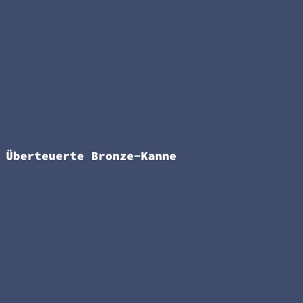 Überteuerte Bronze-Kanne